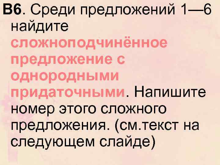 В 6. Среди предложений 1— 6 найдите сложноподчинённое предложение с однородными придаточными. Напишите номер