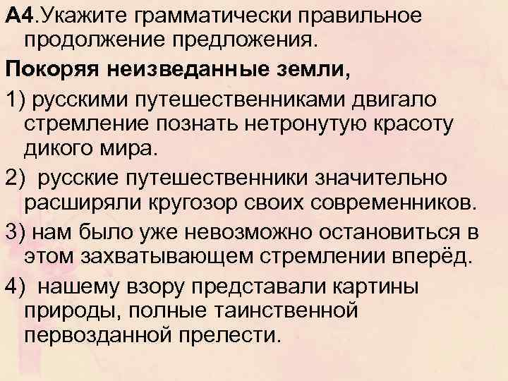 A 4. Укажите грамматически правильное продолжение предложения. Покоряя неизведанные земли, 1) русскими путешественниками двигало