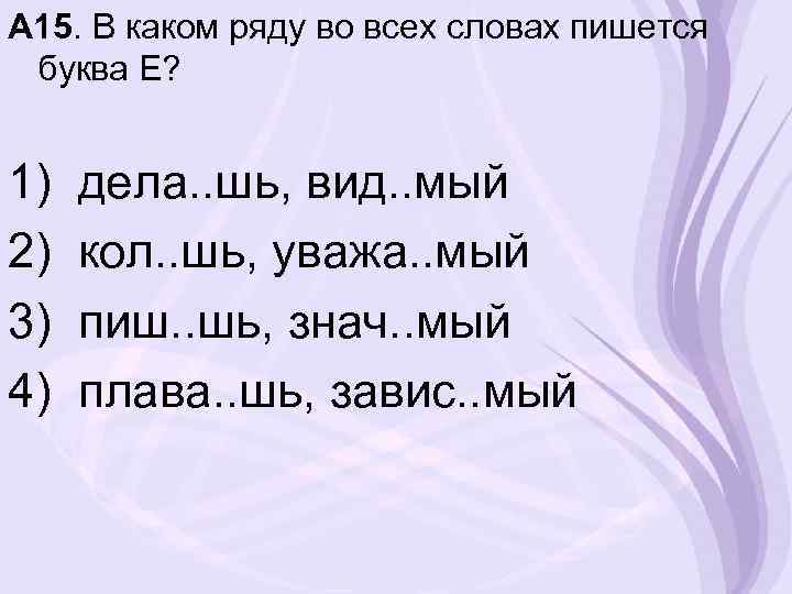 А 15. В каком ряду во всех словах пишется буква Е? 1) 2) 3)