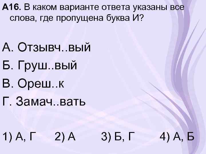 А 16. В каком варианте ответа указаны все слова, где пропущена буква И? А.