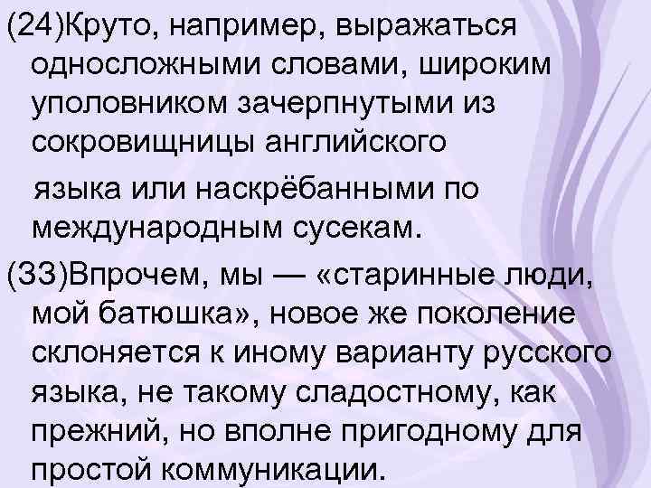 (24)Круто, например, выражаться односложными словами, широким уполовником зачерпнутыми из сокровищницы английского языка или наскрёбанными