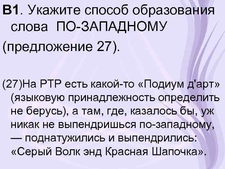 В 1. Укажите способ образования слова ПО-ЗАПАДНОМУ (предложение 27). (27)На РТР есть какой-то «Подиум