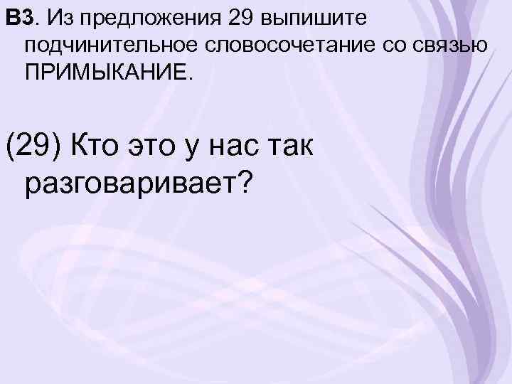 В 3. Из предложения 29 выпишите подчинительное словосочетание со связью ПРИМЫКАНИЕ. (29) Кто это