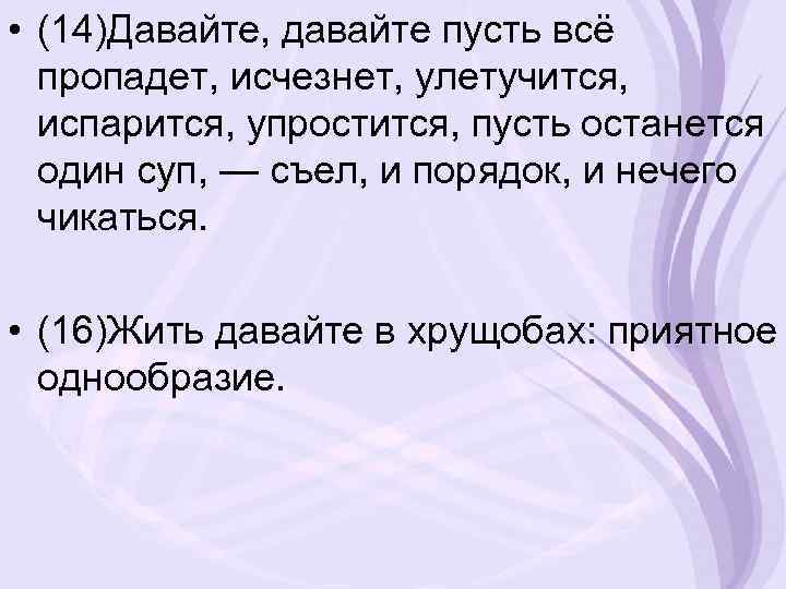  • (14)Давайте, давайте пусть всё пропадет, исчезнет, улетучится, испарится, упростится, пусть останется один