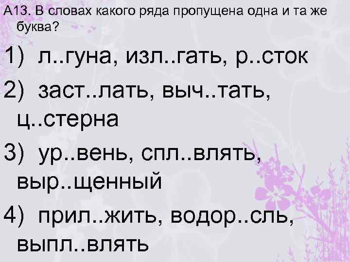 А 13. В словах какого ряда пропущена одна и та же буква? 1) л.