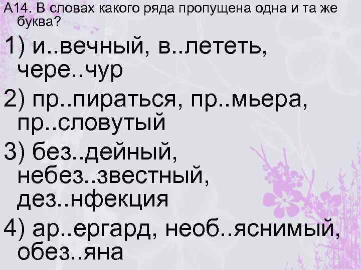 А 14. В словах какого ряда пропущена одна и та же буква? 1) и.