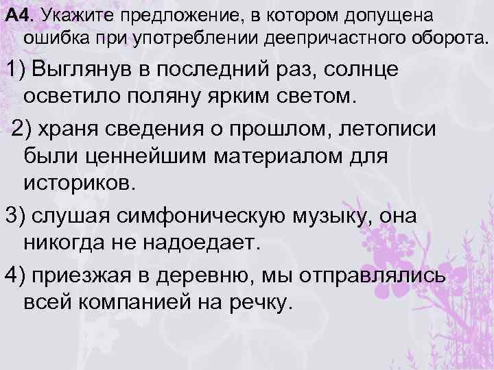 А 4. Укажите предложение, в котором допущена ошибка при употреблении деепричастного оборота. 1) Выглянув