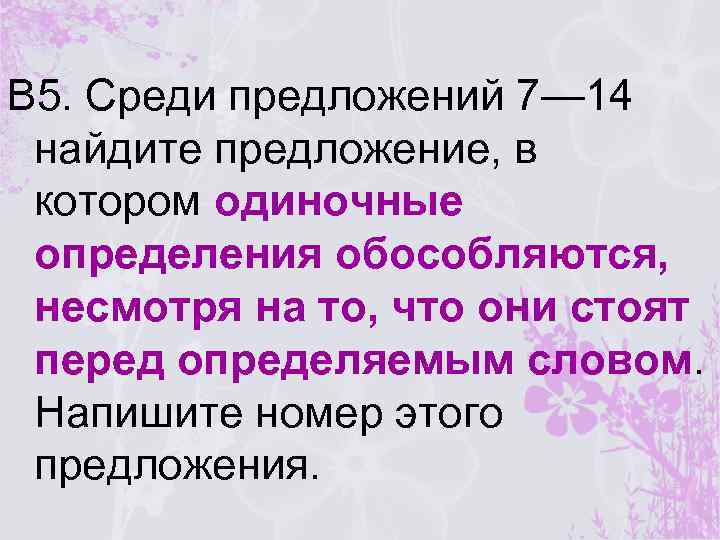 В 5. Среди предложений 7— 14 найдите предложение, в котором одиночные определения обособляются, несмотря