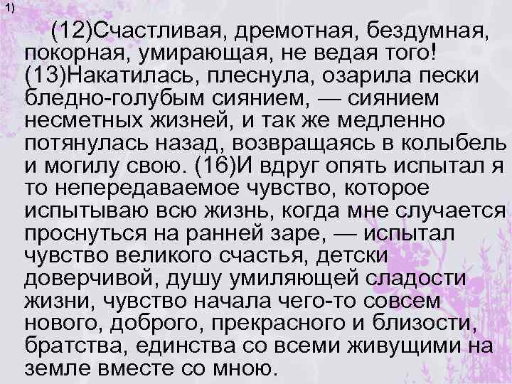1) (12)Счастливая, дремотная, бездумная, покорная, умирающая, не ведая того! (13)Накатилась, плеснула, озарила пески бледно-голубым