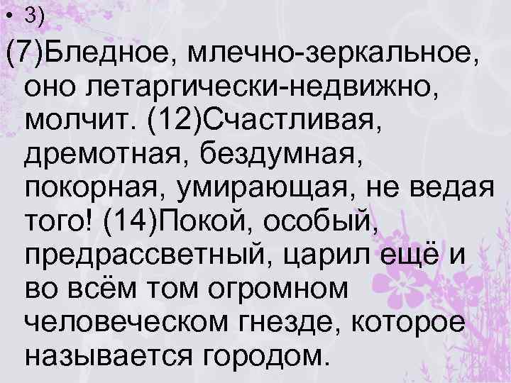  • 3) (7)Бледное, млечно-зеркальное, оно летаргически-недвижно, молчит. (12)Счастливая, дремотная, бездумная, покорная, умирающая, не