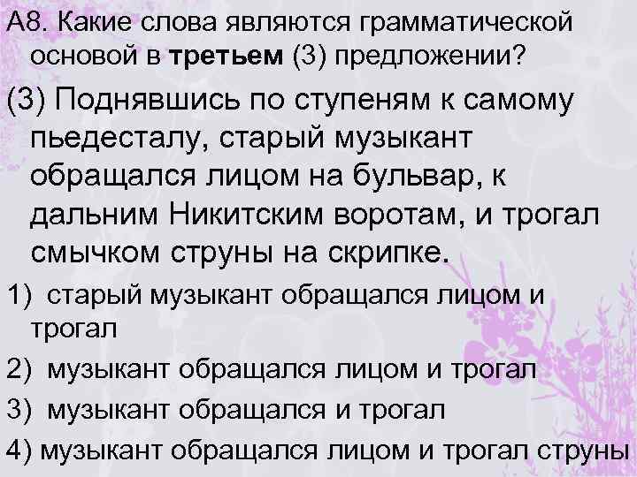 А 8. Какие слова являются грамматической основой в третьем (3) предложении? (3) Поднявшись по