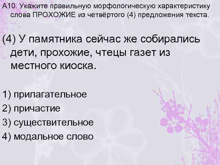 A 10. Укажите правильную морфологическую характеристику слова ПРОХОЖИЕ из четвёртого (4) предложения текста. (4)