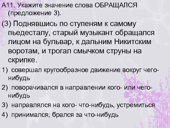 А 11. Укажите значение слова ОБРАЩАЛСЯ (предложение 3). (3) Поднявшись по ступеням к самому