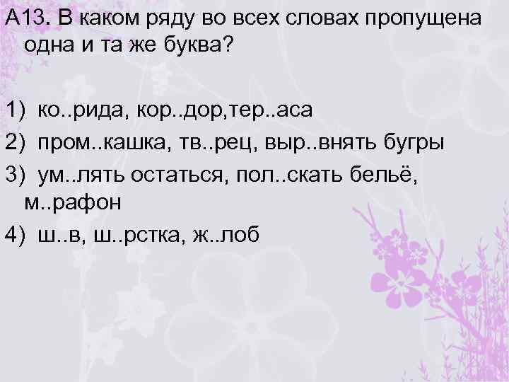 А 13. В каком ряду во всех словах пропущена одна и та же буква?