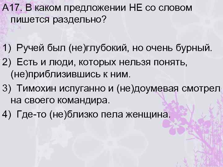 А 17. В каком предложении НЕ со словом пишется раздельно? 1) Ручей был (не)глубокий,