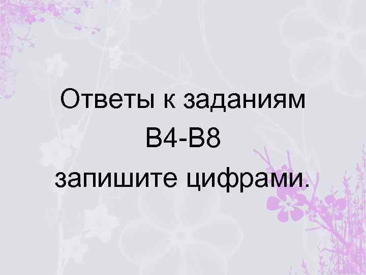Ответы к заданиям В 4 -В 8 запишите цифрами. 