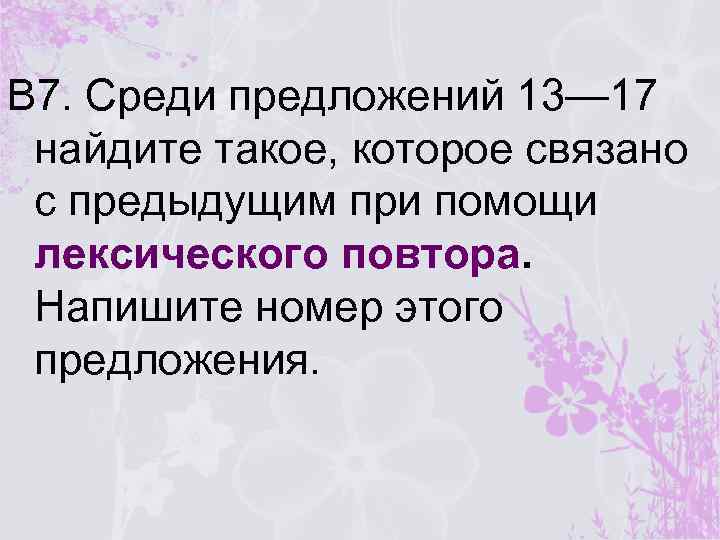 В 7. Среди предложений 13— 17 найдите такое, которое связано с предыдущим при помощи
