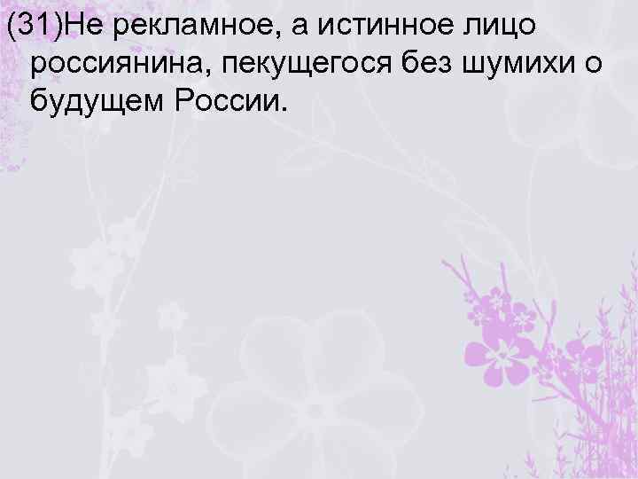 (31)Не рекламное, а истинное лицо россиянина, пекущегося без шумихи о будущем России. 