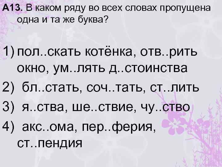 А 13. В каком ряду во всех словах пропущена одна и та же буква?