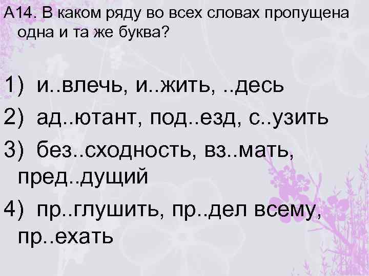 А 14. В каком ряду во всех словах пропущена одна и та же буква?