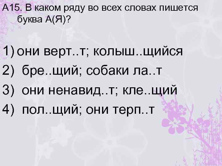 А 15. В каком ряду во всех словах пишется буква А(Я)? 1) они верт.