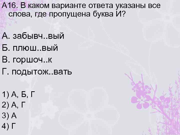 А 16. В каком варианте ответа указаны все слова, где пропущена буква И? А.