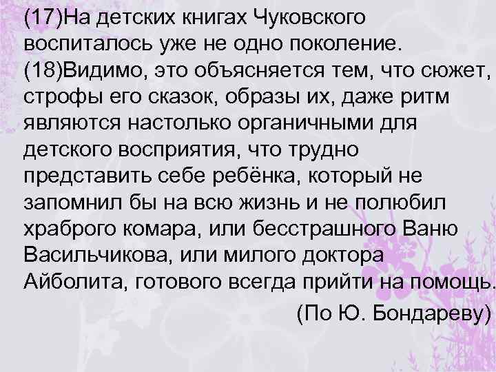 (17)На детских книгах Чуковского воспиталось уже не одно поколение. (18)Видимо, это объясняется тем, что