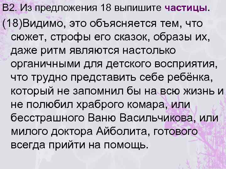 В 2. Из предложения 18 выпишите частицы. (18)Видимо, это объясняется тем, что сюжет, строфы