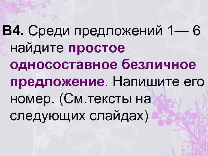 В 4. Среди предложений 1— 6 найдите простое односоставное безличное предложение. Напишите его номер.