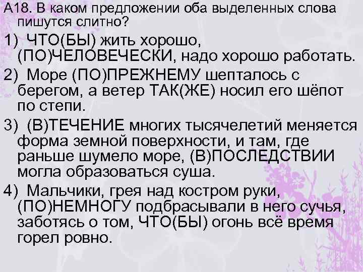 А 18. В каком предложении оба выделенных слова пишутся слитно? 1) ЧТО(БЫ) жить хорошо,