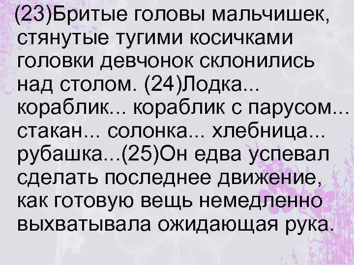 (23)Бритые головы мальчишек, стянутые тугими косичками головки девчонок склонились над столом. (24)Лодка. . .