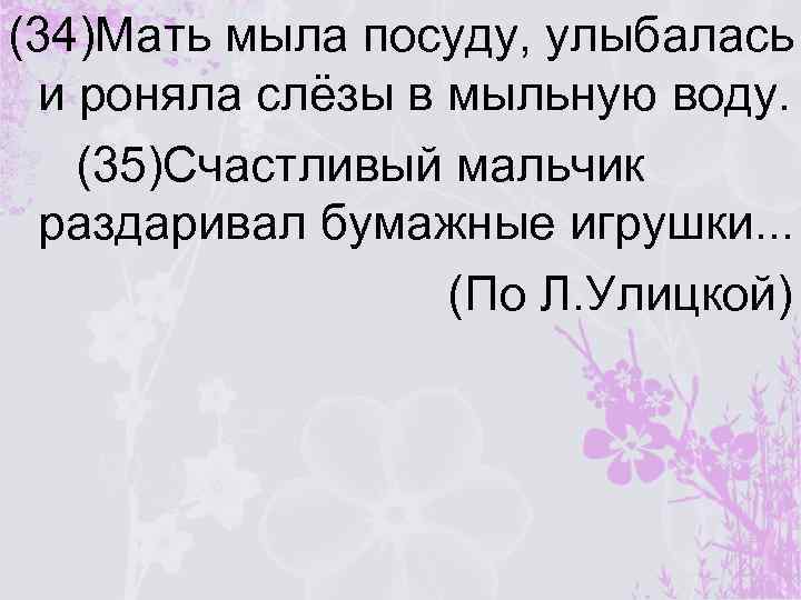 (34)Мать мыла посуду, улыбалась и роняла слёзы в мыльную воду. (35)Счастливый мальчик раздаривал бумажные