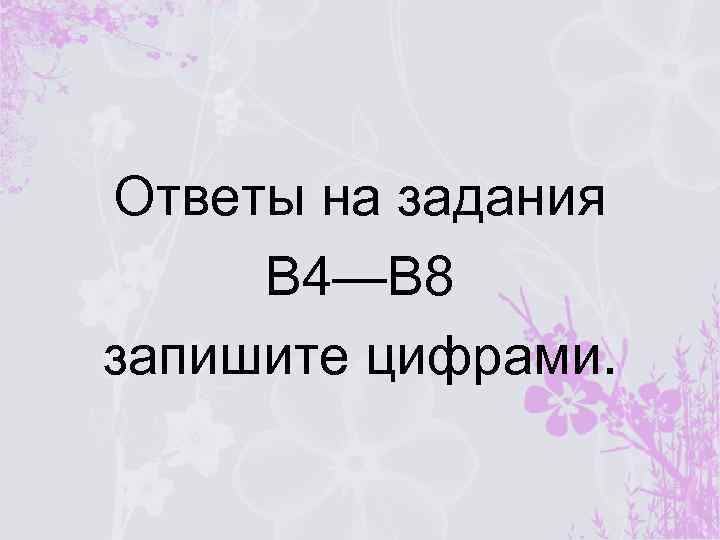 Ответы на задания В 4—В 8 запишите цифрами. 