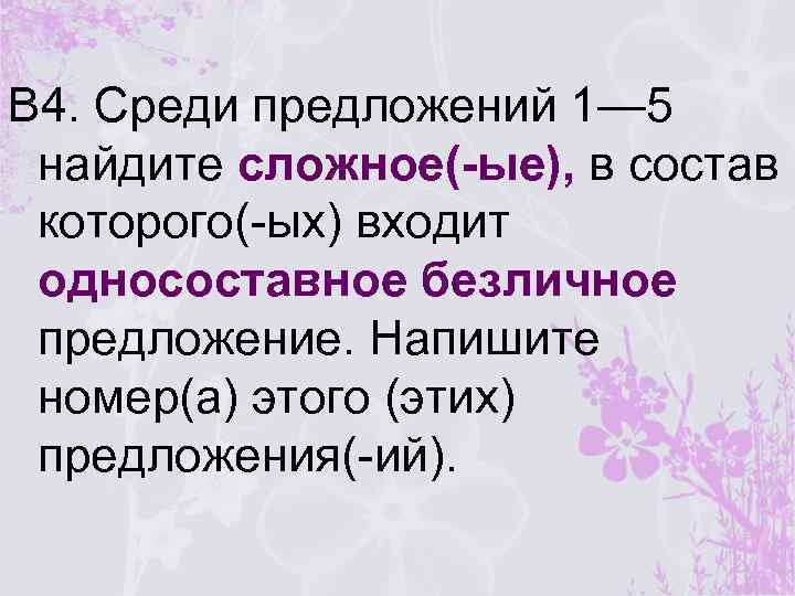 В 4. Среди предложений 1— 5 найдите сложное(-ые), в состав которого(-ых) входит односоставное безличное