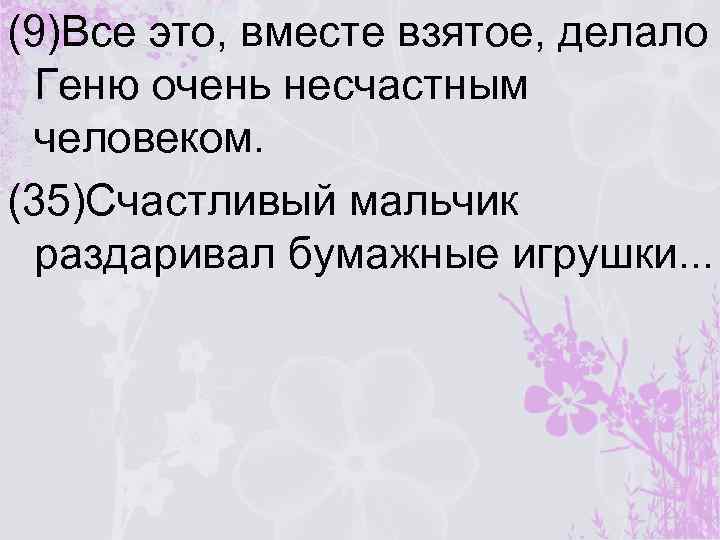 (9)Все это, вместе взятое, делало Геню очень несчастным человеком. (35)Счастливый мальчик раздаривал бумажные игрушки.