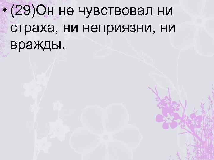  • (29)Он не чувствовал ни страха, ни неприязни, ни вражды. 