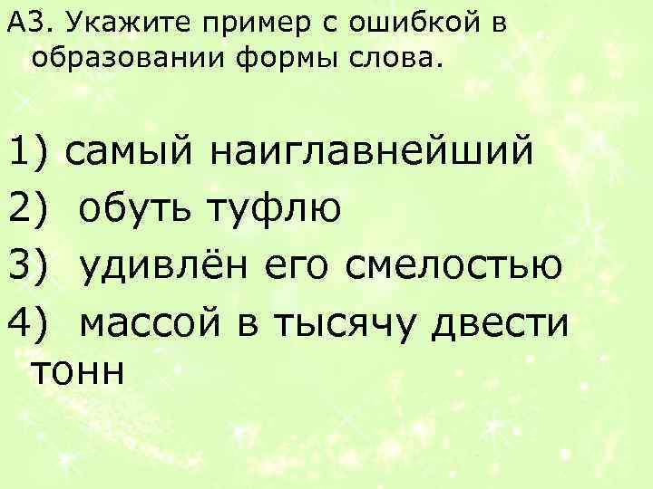 А 3. Укажите пример с ошибкой в образовании формы слова. 1) самый наиглавнейший 2)