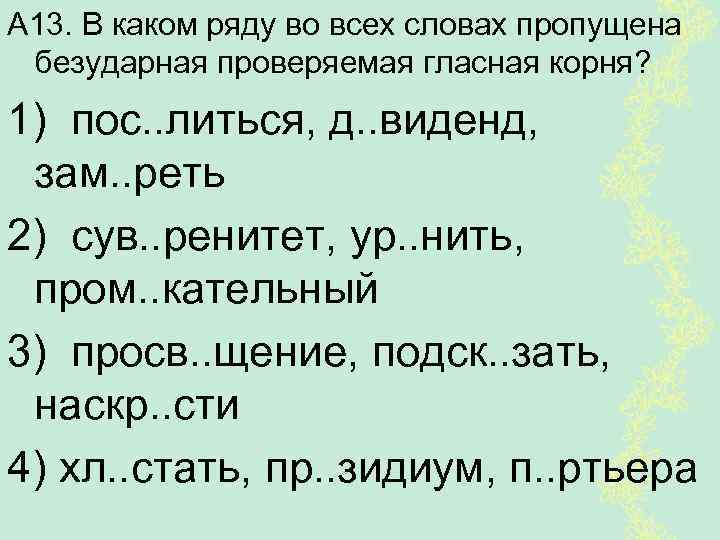 А 13. В каком ряду во всех словах пропущена безударная проверяемая гласная корня? 1)