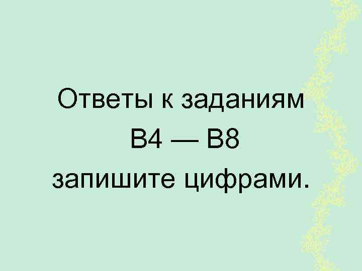 Ответы к заданиям В 4 — В 8 запишите цифрами. 