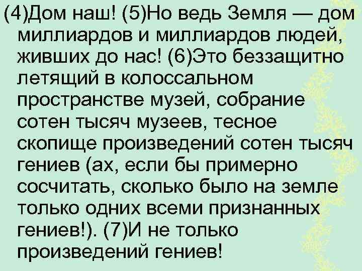 (4)Дом наш! (5)Но ведь Земля — дом миллиардов и миллиардов людей, живших до нас!