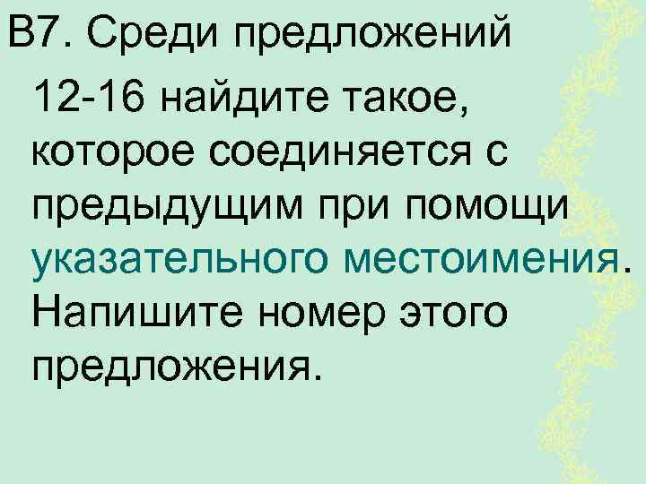 В 7. Среди предложений 12 -16 найдите такое, которое соединяется с предыдущим при помощи