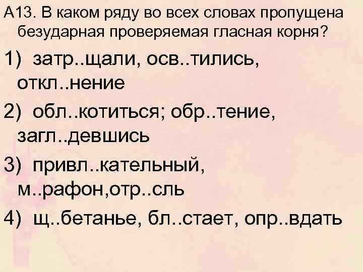 А 13. В каком ряду во всех словах пропущена безударная проверяемая гласная корня? 1)