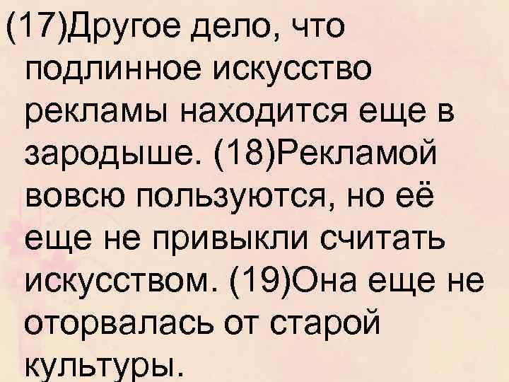 (17)Другое дело, что подлинное искусство рекламы находится еще в зародыше. (18)Рекламой вовсю пользуются, но