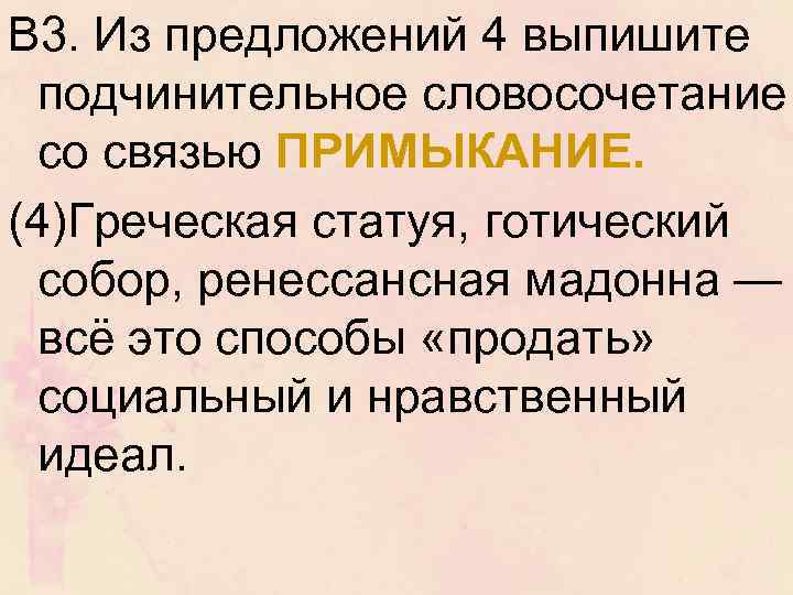 В 3. Из предложений 4 выпишите подчинительное словосочетание со связью ПРИМЫКАНИЕ. (4)Греческая статуя, готический