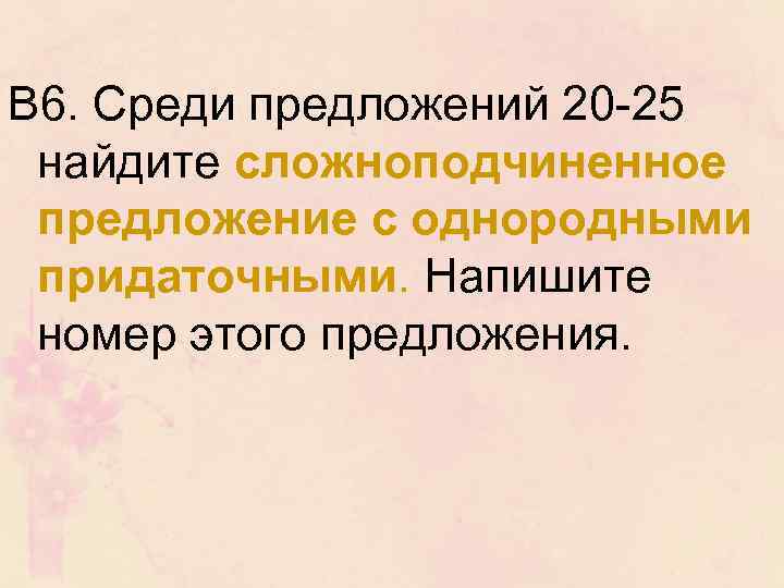 В 6. Среди предложений 20 25 найдите сложноподчиненное предложение с однородными придаточными. Напишите номер