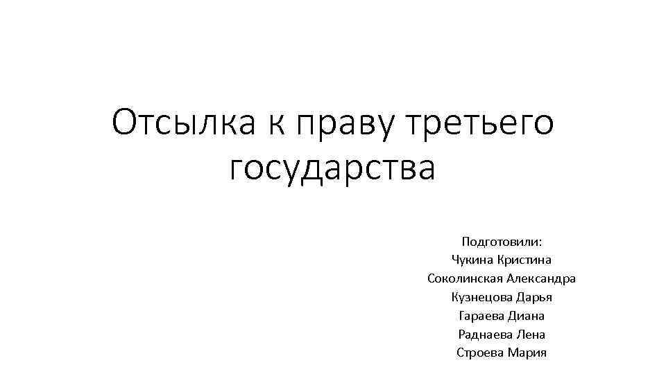 Отсылка к праву третьего государства Подготовили: Чукина Кристина Соколинская Александра Кузнецова Дарья Гараева Диана