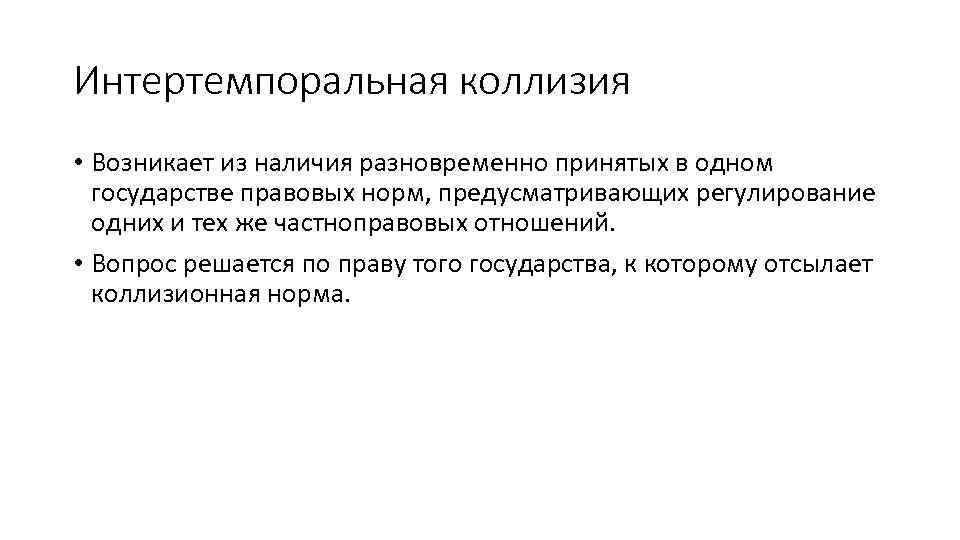 Интертемпоральная коллизия • Возникает из наличия разновременно принятых в одном государстве правовых норм, предусматривающих