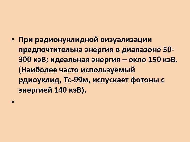  • При радионуклидной визуализации предпочтительна энергия в диапазоне 50300 кэ. В; идеальная энергия