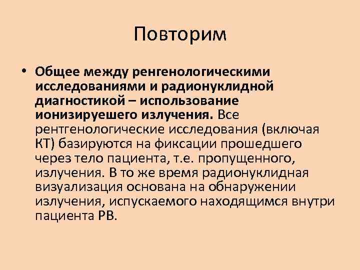 Повторим • Общее между ренгенологическими исследованиями и радионуклидной диагностикой – использование ионизируешего излучения. Все