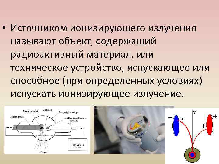  • Источником ионизирующего излучения называют объект, содержащий радиоактивный материал, или техническое устройство, испускающее